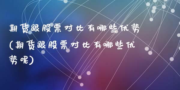 期货跟股票对比有哪些优势(期货跟股票对比有哪些优势呢)_https://www.zztgc.com_原油期货_第1张