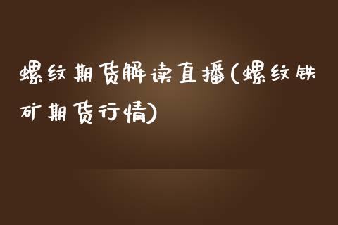 螺纹期货解读直播(螺纹铁矿期货行情)_https://www.zztgc.com_期货行情_第1张