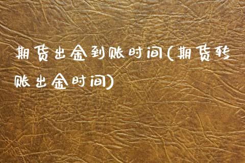 期货出金到账时间(期货转账出金时间)_https://www.zztgc.com_黄金期货_第1张