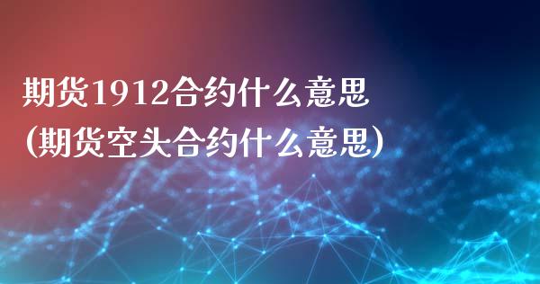 期货1912合约什么意思(期货空头合约什么意思)_https://www.zztgc.com_期货行情_第1张