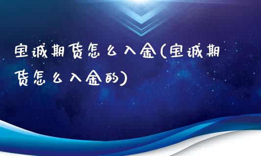 宝诚期货怎么入金(宝诚期货怎么入金的)_黄金期货_第1张_珍投期货网 宝诚期货怎么入金(宝诚期货怎么入金的)_https://www.zztgc.com_黄金期货_第1张