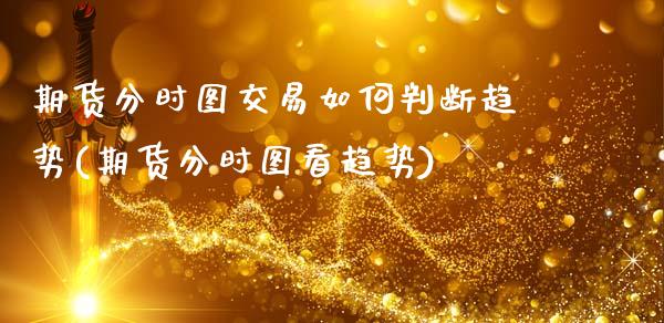 期货分时图交易如何判断趋势(期货分时图看趋势)_黄金期货_第1张_珍投期货网 期货分时图交易如何判断趋势(期货分时图看趋势)_https://www.zztgc.com_黄金期货_第1张