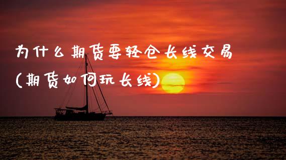 为什么期货要轻仓长线交易(期货如何玩长线)_https://www.zztgc.com_期货开户_第1张