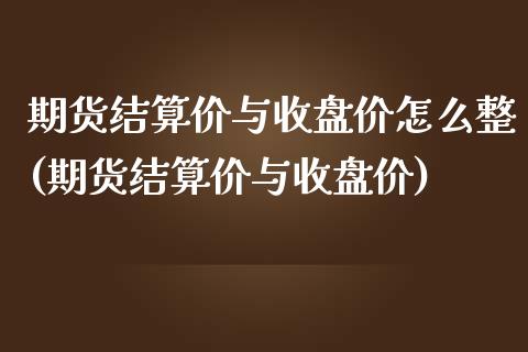期货结算价与收盘价怎么整(期货结算价与收盘价)_https://www.zztgc.com_原油期货_第1张