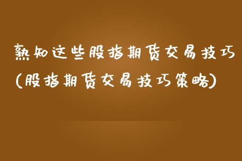 熟知这些股指期货交易技巧(股指期货交易技巧策略)_https://www.zztgc.com_期货入门_第1张
