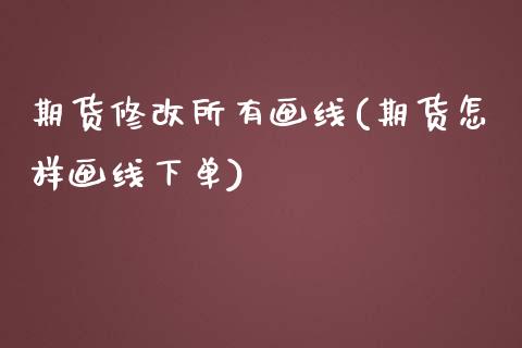 期货修改所有画线(期货怎样画线下单)_https://www.zztgc.com_原油期货_第1张