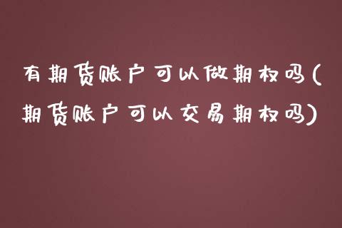 有期货账户可以做期权吗(期货账户可以交易期权吗)_https://www.zztgc.com_期货直播_第1张