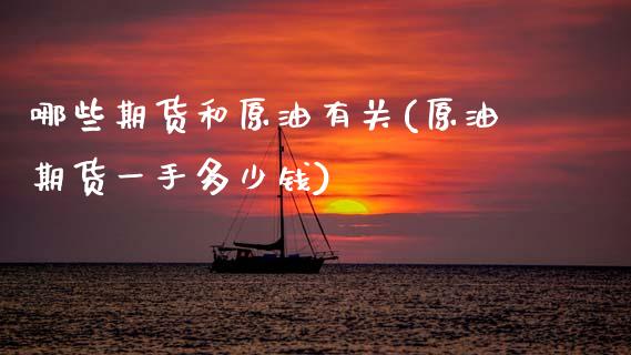 哪些期货和原油有关(原油期货一手多少钱)_https://www.zztgc.com_期货入门_第1张