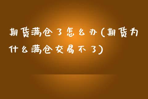 期货满仓了怎么办(期货为什么满仓交易不了)_https://www.zztgc.com_期货行情_第1张