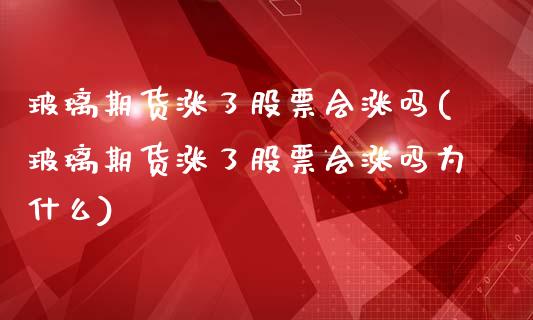 玻璃期货涨了股票会涨吗(玻璃期货涨了股票会涨吗为什么)_https://www.zztgc.com_期货入门_第1张