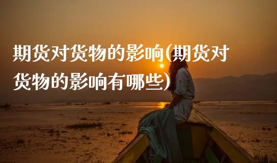 期货对货物的影响(期货对货物的影响有哪些)_黄金期货_第1张_珍投期货网 期货对货物的影响(期货对货物的影响有哪些)_https://www.zztgc.com_黄金期货_第1张