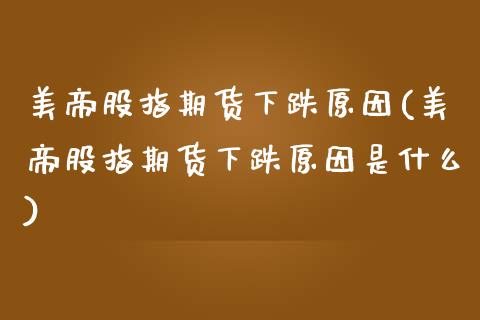 美帝股指期货下跌原因(美帝股指期货下跌原因是什么)_https://www.zztgc.com_期货直播_第1张