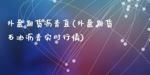 外盘期货沥青直(外盘期货石油沥青实时行情)_https://www.zztgc.com_期货行情_第1张