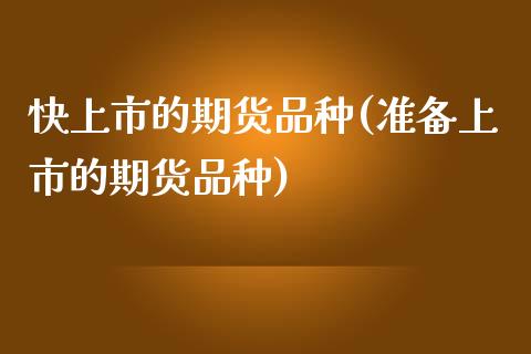 快上市的期货品种(准备上市的期货品种)_https://www.zztgc.com_期货入门_第1张
