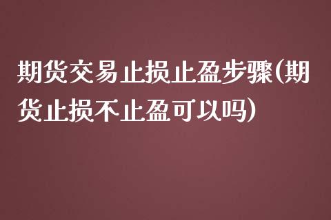 期货交易止损止盈步骤(期货止损不止盈可以吗)_https://www.zztgc.com_期货行情_第1张