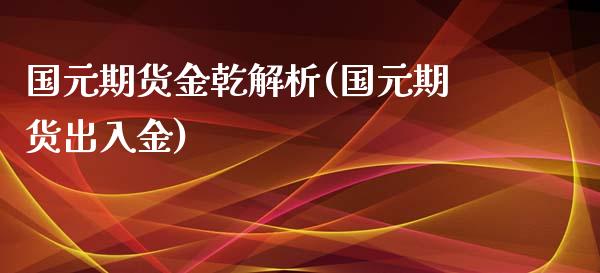 国元期货金乾解析(国元期货出入金)_https://www.zztgc.com_黄金期货_第1张