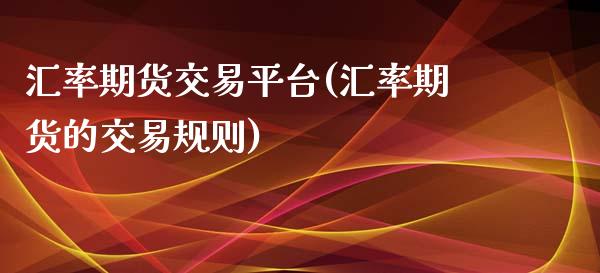 汇率期货交易平台(汇率期货的交易规则)_https://www.zztgc.com_黄金期货_第1张