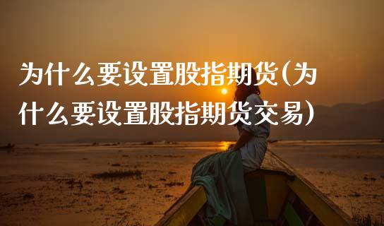 为什么要设置股指期货(为什么要设置股指期货交易)_https://www.zztgc.com_原油期货_第1张