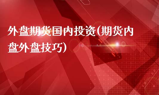 外盘期货国内投资(期货内盘外盘技巧)_https://www.zztgc.com_期货入门_第1张