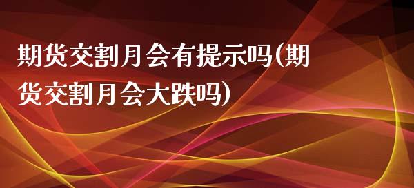 期货交割月会有提示吗(期货交割月会大跌吗)_https://www.zztgc.com_期货入门_第1张