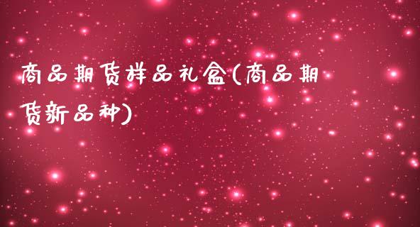 商品期货样品礼盒(商品期货新品种)_https://www.zztgc.com_期货入门_第1张