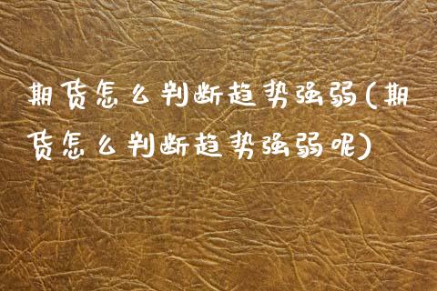 期货怎么判断趋势强弱(期货怎么判断趋势强弱呢)_https://www.zztgc.com_期货行情_第1张