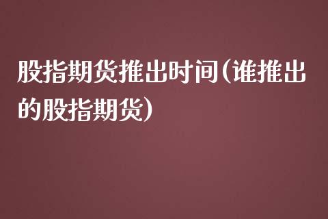 股指期货推出时间(谁推出的股指期货)_https://www.zztgc.com_期货行情_第1张