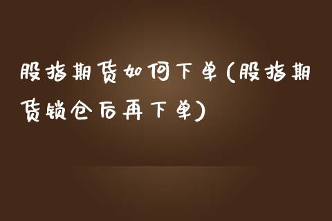 股指期货如何下单(股指期货锁仓后再下单)_https://www.zztgc.com_期货入门_第1张