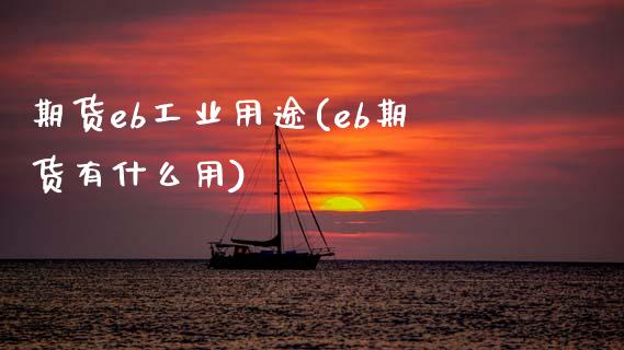 期货eb工业用途(eb期货有什么用)_https://www.zztgc.com_黄金期货_第1张
