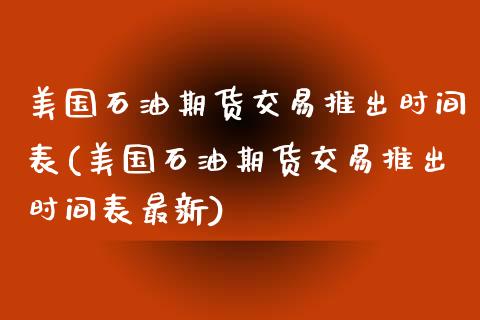 美国石油期货交易推出时间表(美国石油期货交易推出时间表最新)_https://www.zztgc.com_黄金期货_第1张