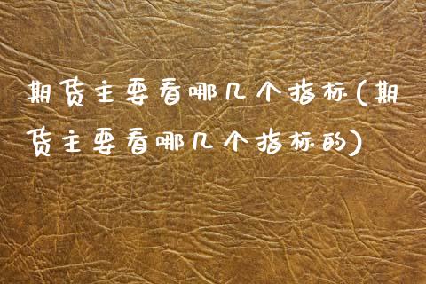 期货主要看哪几个指标(期货主要看哪几个指标的)_https://www.zztgc.com_黄金期货_第1张