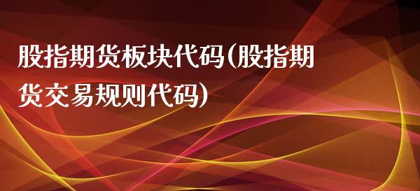 股指期货板块代码(股指期货交易规则代码)_https://www.zztgc.com_原油期货_第1张