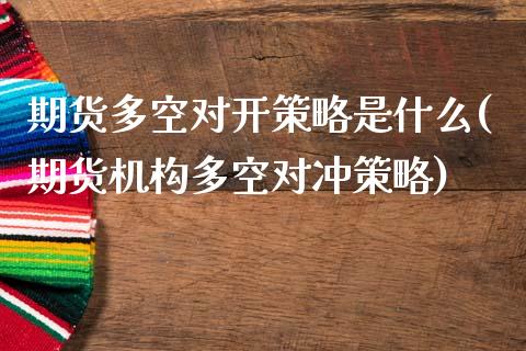 期货多空对开策略是什么(期货机构多空对冲策略)_https://www.zztgc.com_原油期货_第1张