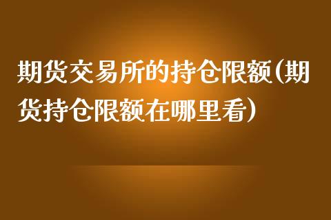 期货交易所的持仓限额(期货持仓限额在哪里看)_https://www.zztgc.com_期货行情_第1张