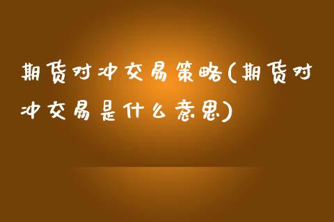 期货对冲交易策略(期货对冲交易是什么意思)_https://www.zztgc.com_期货入门_第1张
