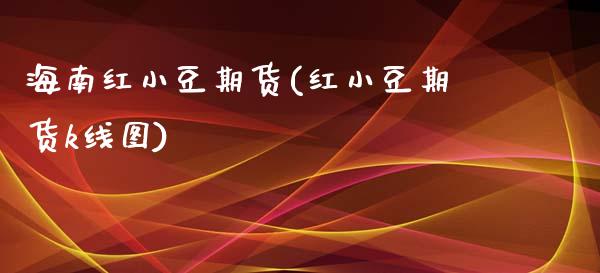 海南红小豆期货(红小豆期货k线图)_https://www.zztgc.com_期货行情_第1张