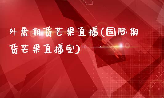 外盘期货芒果直播(国际期货芒果直播室)_https://www.zztgc.com_期货行情_第1张