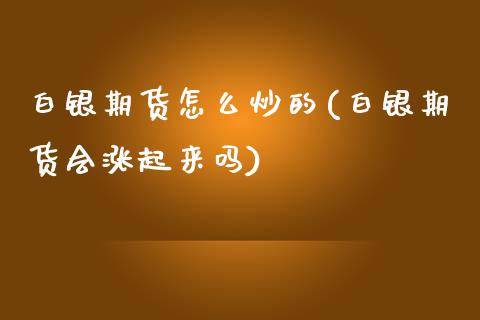 白银期货怎么炒的(白银期货会涨起来吗)_https://www.zztgc.com_期货行情_第1张