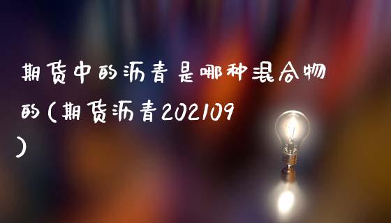 期货中的沥青是哪种混合物的(期货沥青202109)_https://www.zztgc.com_期货入门_第1张