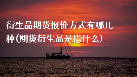 衍生品期货报价方式有哪几种(期货衍生品是指什么)_https://www.zztgc.com_期货入门_第1张