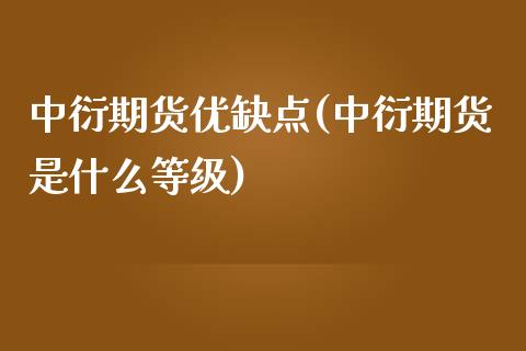 中衍期货优缺点(中衍期货是什么等级)_https://www.zztgc.com_期货直播_第1张