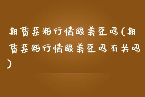 期货菜粕行情跟美豆吗(期货菜粕行情跟美豆吗有关吗)_https://www.zztgc.com_期货行情_第1张