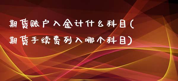 期货账户入金计什么科目(期货手续费列入哪个科目)_https://www.zztgc.com_期货直播_第1张