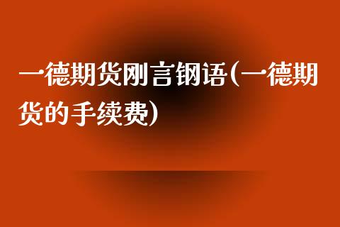 一德期货刚言钢语(一德期货的手续费)_https://www.zztgc.com_黄金期货_第1张