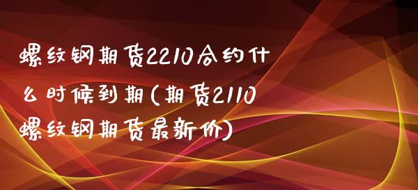 螺纹钢期货2210合约什么时候到期(期货2110螺纹钢期货最新价)_https://www.zztgc.com_期货直播_第1张