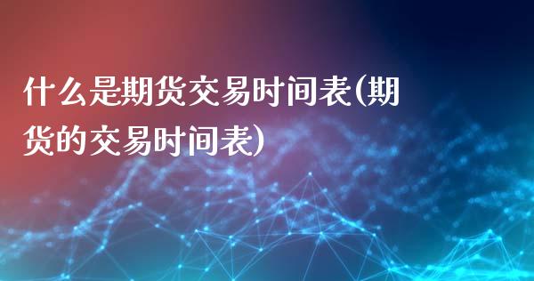 什么是期货交易时间表(期货的交易时间表)_期货直播_第1张_珍投期货网 什么是期货交易时间表(期货的交易时间表)_https://www.zztgc.com_期货直播_第1张