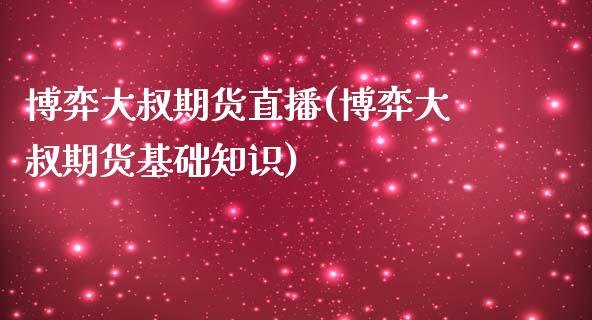博弈大叔期货直播(博弈大叔期货基础知识)_https://www.zztgc.com_期货行情_第1张