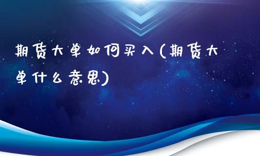 期货大单如何买入(期货大单什么意思)_https://www.zztgc.com_原油期货_第1张