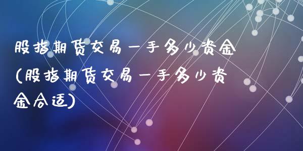 股指期货交易一手多少资金(股指期货交易一手多少资金合适)_https://www.zztgc.com_期货入门_第1张