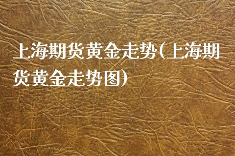 上海期货黄金走势(上海期货黄金走势图)_https://www.zztgc.com_期货行情_第1张